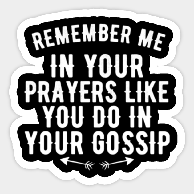 Remember Me In Your Prayers Like You Do In Your Gossip Remember Me In Your Prayers Sticker